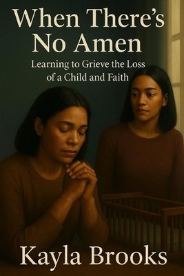 When There's No Amen: Learning to Grieve the Loss of a Child and Faith by Kayla 