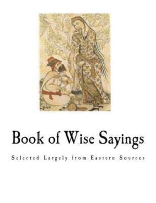 Book Of Wise Sayings: Selected Largely From Eastern Sources