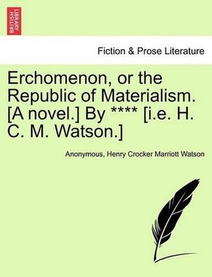 Erchomenon, or the Republic of Materialism. [A Novel.] by **** [I.E. H. C. M. Wa