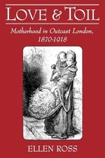 Love and Toil: Motherhood in Outcast Lo..., Ross, Ellen