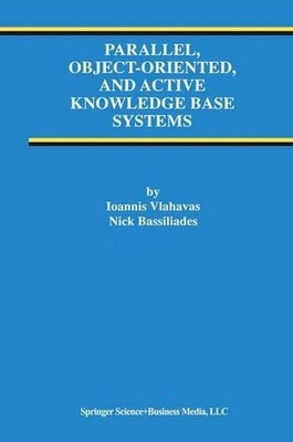 Parallel, Object-Oriented, and Active Knowledge Base Systems by Ioannis Vlahavas