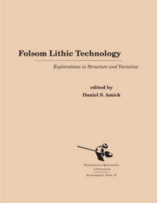 Folsom Lithic Technology : Explorations in Structure and Variation, Hardcover...