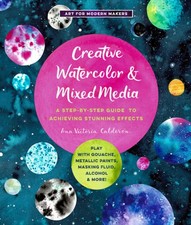 Creative Watercolor and Mixed Media: A Step-By-Step Guide to Achieving Stunning