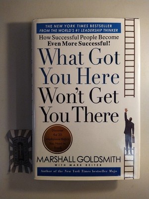 What Got You Here Won't Get You There. How Successful People Become Even More Su