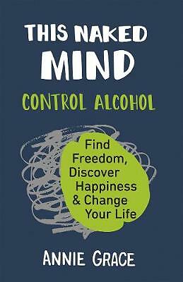 This Naked Mind: Transform your life and empower yourself to drink less or even 