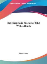 The Escape and Suicide of John Wilkes Booth by Finis L Bates: New