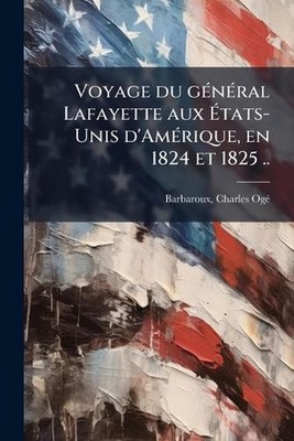 Voyage du ge ne ral Lafayette aux E tats-Unis d'Ame rique, en 1824 et 1825 .. by
