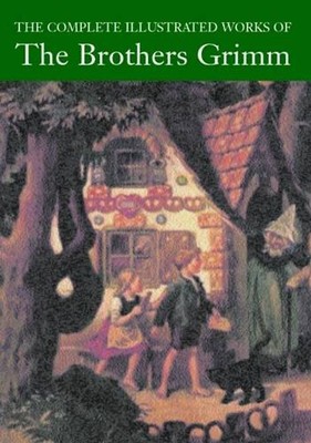 The Complete Illustrated Works of the Brothers Grimm - Jacob Grimm