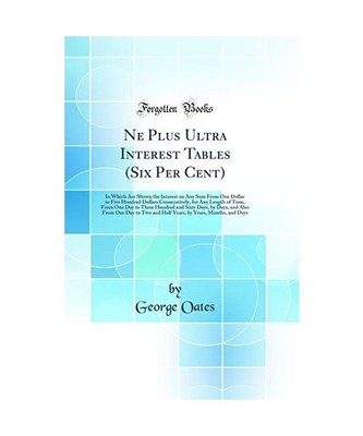 Ne Plus Ultra Interest Tables (Six Per Cent): In Which Are Shown the Interest on