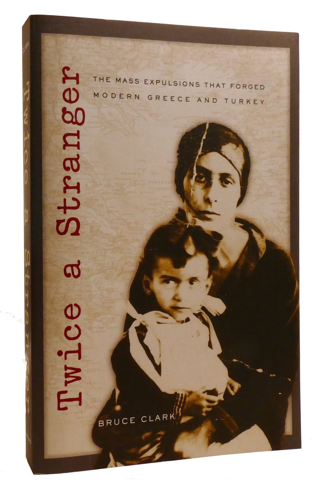 Bruce Clark TWICE A STRANGER The Mass Expulsions That Forged Modern Greece and T
