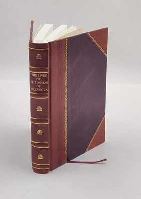 The lives of St. Thomas of Villanova, Archbishop of Valentia, an [Leather Bound]
