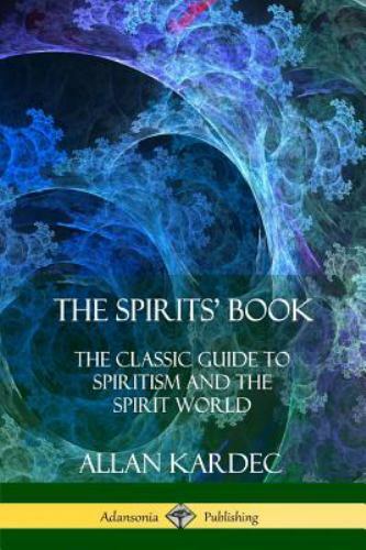 Spiratism The Spirits' Book: The Classic Guide to Spiritism and the Spirit World ...