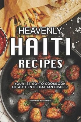 Heavenly Haiti Recipes: Your 1st Go-To Cookbook of Authentic Haitian Dishes! by 