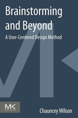 Brainstorming and Beyond: A User-Centered Design Method by Wilson, Chauncey