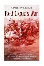 Red Cloud's War: The History and Legacy of the Only 19th Century War Won by