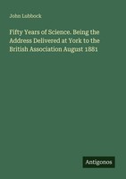 Fifty Years Of Science. Being The Address Delivered At York To The British Assoc