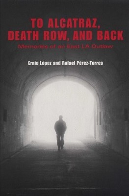 To Alcatraz, Death Row, and Back: Memories of an East LA Outlaw by Ernie López