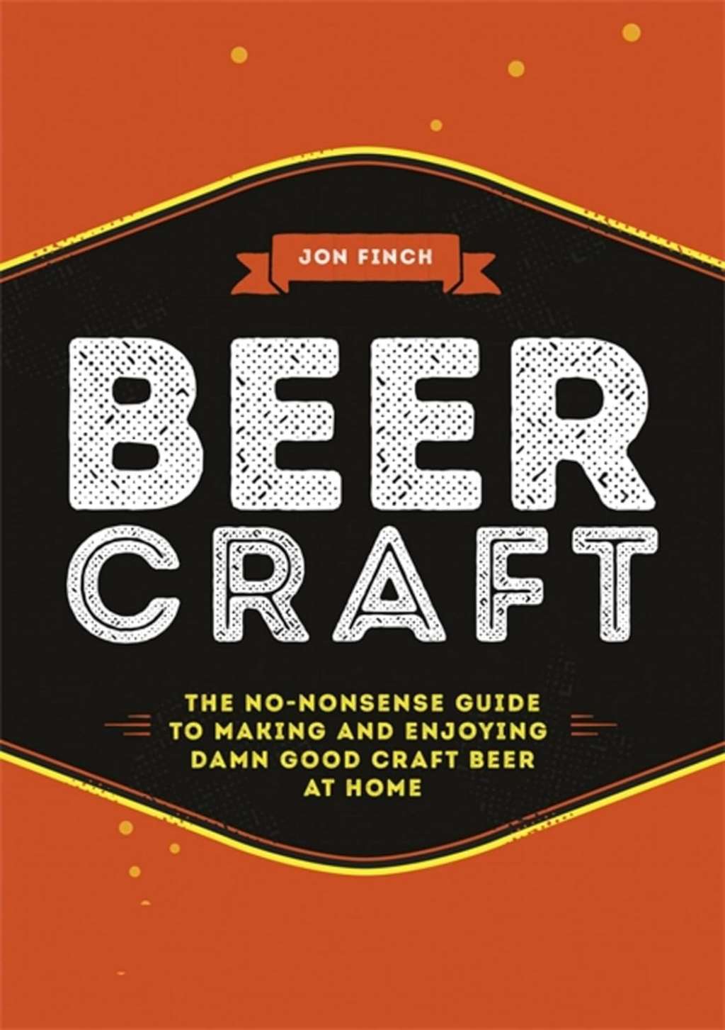 Beer Craft: The no-nonsense guide to making and enjoying damn good craft beer at