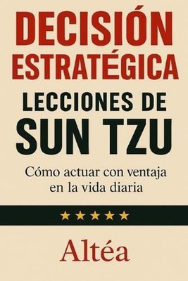 Decisin Estratgica Lecciones de Sun Tzu: C?mo actuar con ventaja en la vida diar