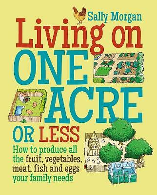 Living on One Acre or Less: How to Produce All the Fruit, Veg, Meat, Fish and...