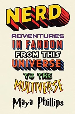 Nerd: Adventures in Fandom from This..., Phillips, Maya