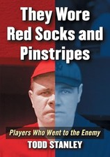 They Wore Red Sox and Pinstripes: Players Who Went to the Enemy by Todd Stanley