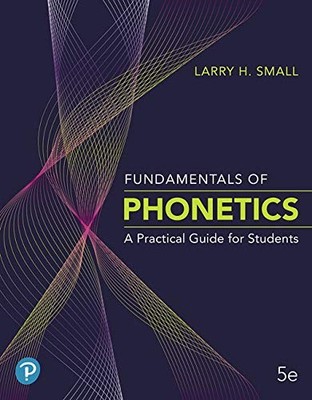 FUNDAMENTALS OF PHONETICS: A PRACTICAL GUIDE FOR STUDENTS By Larry H. Small NEW