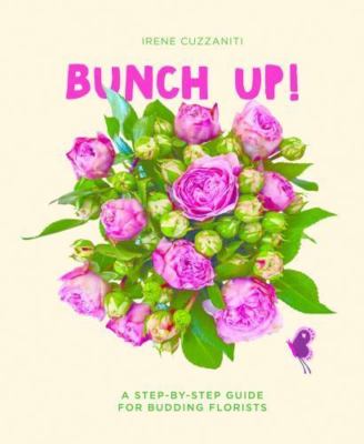 Bunch Up!: A Step-by-Step Guide for Budding Florists - hardcover Cuzzaniti, ...