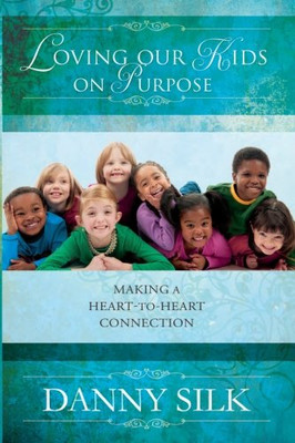 Loving Our Kids on Purpose: Making a Heart to Heart Connection - Silk, Danny