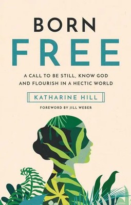 Born Free | A Call to Be Still, Know God and Flourish in a Hectic World | Hill