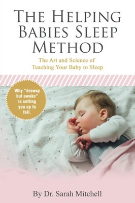The Helping Babies Sleep Method: The Art and Science of Teaching Your Baby t...