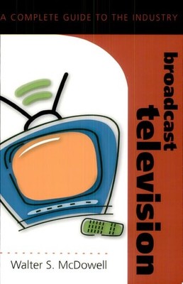 Broadcast Television: A Complete Guide to the Industry (Media Industries) by Wal