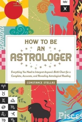 How to Be an Astrologer: Everything You Need to Interpret Anyone's B - VERY GOOD
