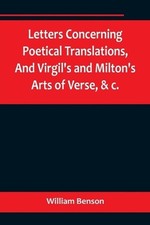 Letters Concerning Poetical Translations, And Virgil's and Milton's Arts of Vers