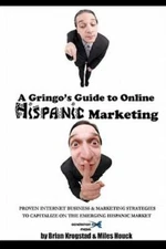 A Gringo's Guide To Online Hispanic Marketing: Proven Internet Business & M...