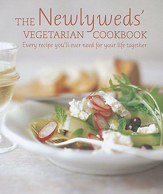Newlyweds' Vegetarian Cookbook : Every Recipe You'll Ever Need for Your Life ...