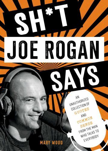 Sh*t Joe Rogan Says : An Unauthorized Collection of Quotes and Common Sense ...