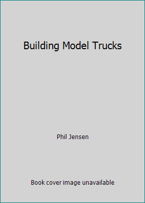 Building Model Trucks by Phil Jensen