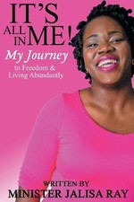 It's All In Me!: My Journey to Freedom and Living Abundantly by Jalisa P. Ray (E