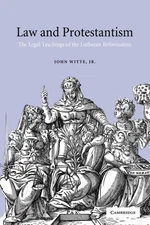 Witte - Law and Protestantism  The Legal Teachings of the Lutheran Ref - X555z