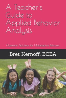 A Teacher's Guide To Applied Behavior Analysis: Classroom Solutions For Mal...