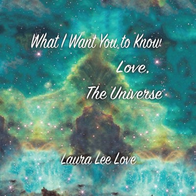 Laura Lee Love | What I Want You to Know Love, The Universe | Taschenbuch (2016)