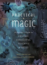 Practical Magic: A Beginner's Guide to Crystals, Horoscopes, Psychics, and S...
