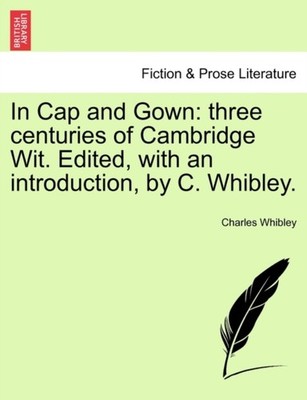 Whibley - In Cap and Gown  three centuries of Cambridge Wit. Edited w - X555z