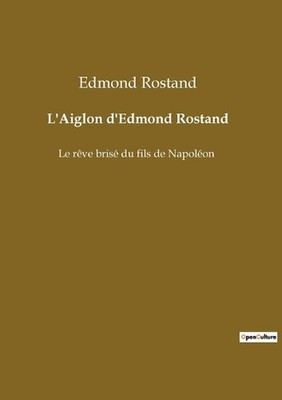 L'Aiglon d'Edmond Rostand: Le r?ve bris? du fils de Napol?on by Edmond Rostand P