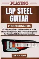Playing Lap Steel Guitar for Beginners: An Easy-To-Follow Guide To Essential Ski