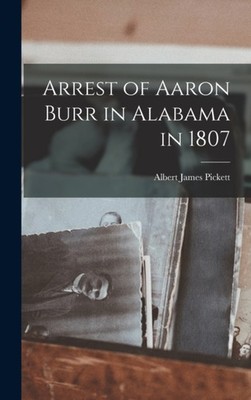 Pickett - Arrest of Aaron Burr in Alabama in 1807 - New hardback or ca - X555z