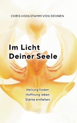 Im Licht deiner Seele: Heilung finden - Hoffnung leben - St?rke entfalten by Chr