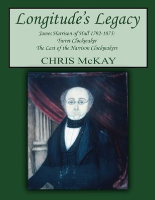 LONGITUDE'S LEGACY JAMES HARRISON OF HULL 1792-1875: By Chris Mckay *BRAND NEW*