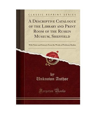A Descriptive Catalogue of the Library and Print Room of the Ruskin Museum, Shef